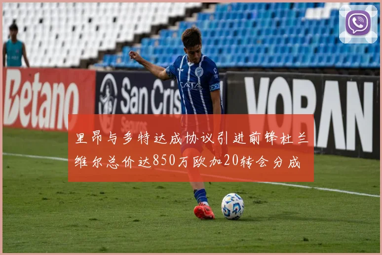 里昂与多特达成协议引进前锋杜兰维尔总价达850万欧加20转会分成
