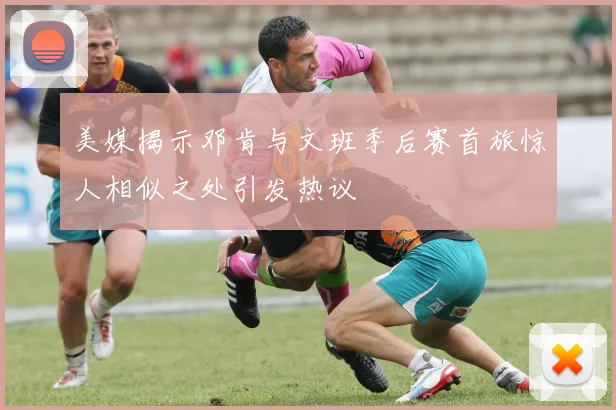 美媒揭示邓肯与文班季后赛首旅惊人相似之处引发热议