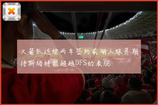 火箭队连续两年签约前湖人球员期待斯玛特能超越DFS的表现