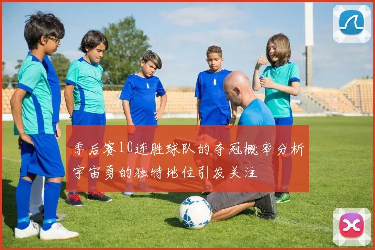 季后赛10连胜球队的夺冠概率分析宇宙勇的独特地位引发关注