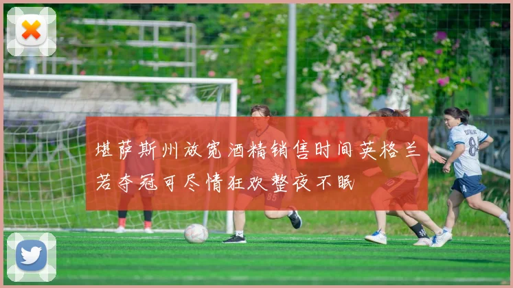 堪萨斯州放宽酒精销售时间英格兰若夺冠可尽情狂欢整夜不眠