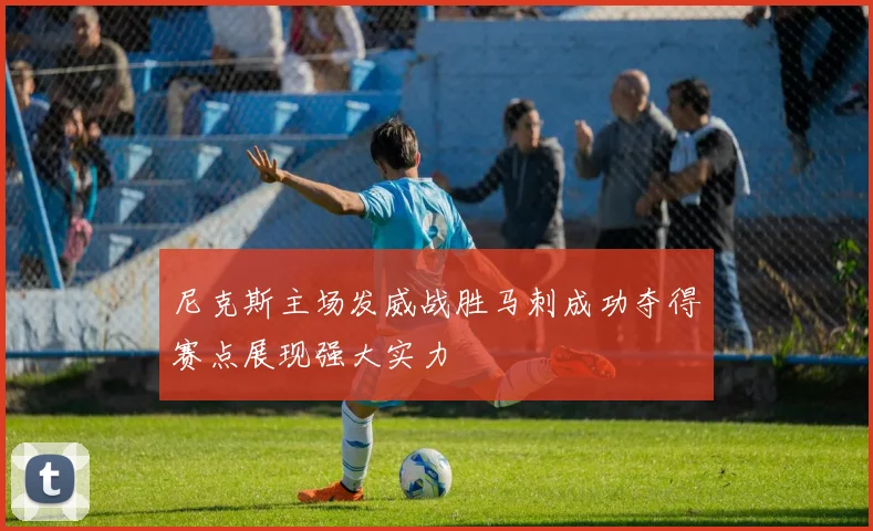 尼克斯主场发威战胜马刺成功夺得赛点展现强大实力