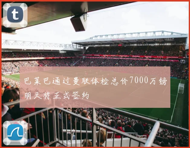 巴莱巴通过曼联体检总价7000万镑明天将正式签约