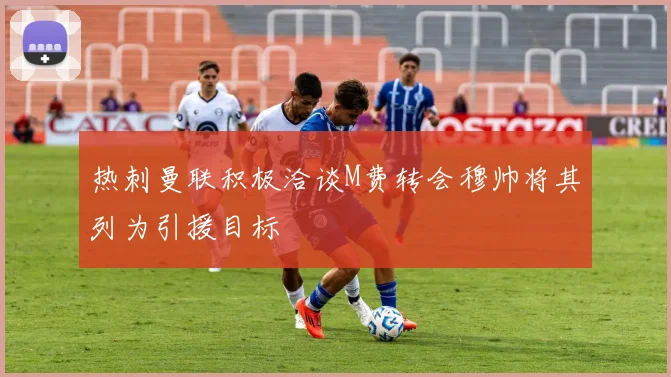 热刺曼联积极洽谈M费转会穆帅将其列为引援目标