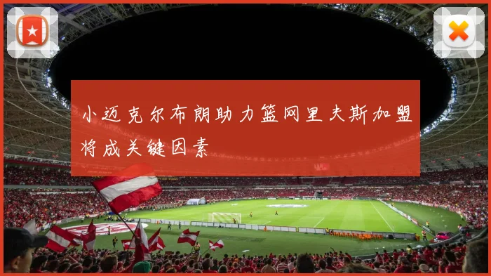 小迈克尔布朗助力篮网里夫斯加盟将成关键因素